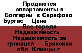 Продаются аппартаменты в Болгарии, в Сарафово (Бургас) › Цена ­ 2 450 000 - Все города Недвижимость » Недвижимость за границей   . Брянская обл.,Клинцы г.